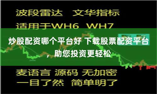 炒股配资哪个平台好 下载股票配资平台，助您投资更轻松