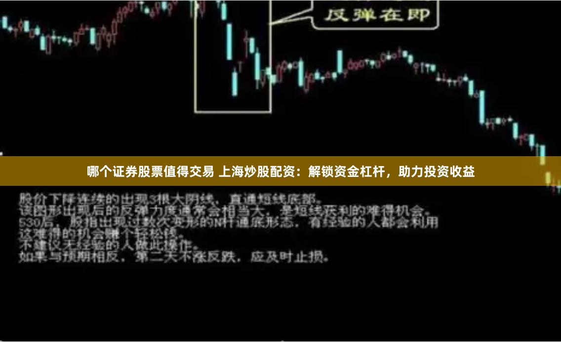 哪个证券股票值得交易 上海炒股配资：解锁资金杠杆，助力投资收益
