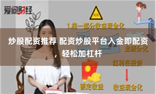 炒股配资推荐 配资炒股平台入金即配资，轻松加杠杆