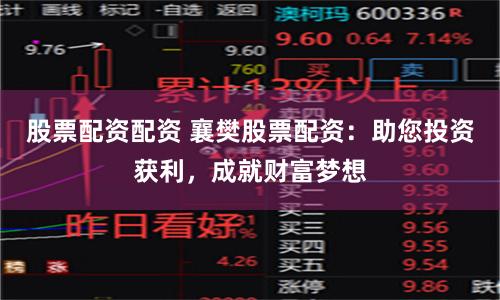 股票配资配资 襄樊股票配资：助您投资获利，成就财富梦想