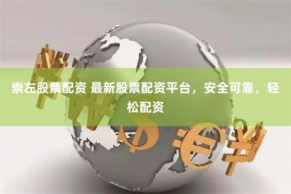 崇左股票配资 最新股票配资平台，安全可靠，轻松配资