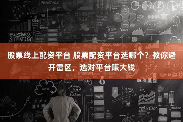 股票线上配资平台 股票配资平台选哪个？教你避开雷区，选对平台赚大钱