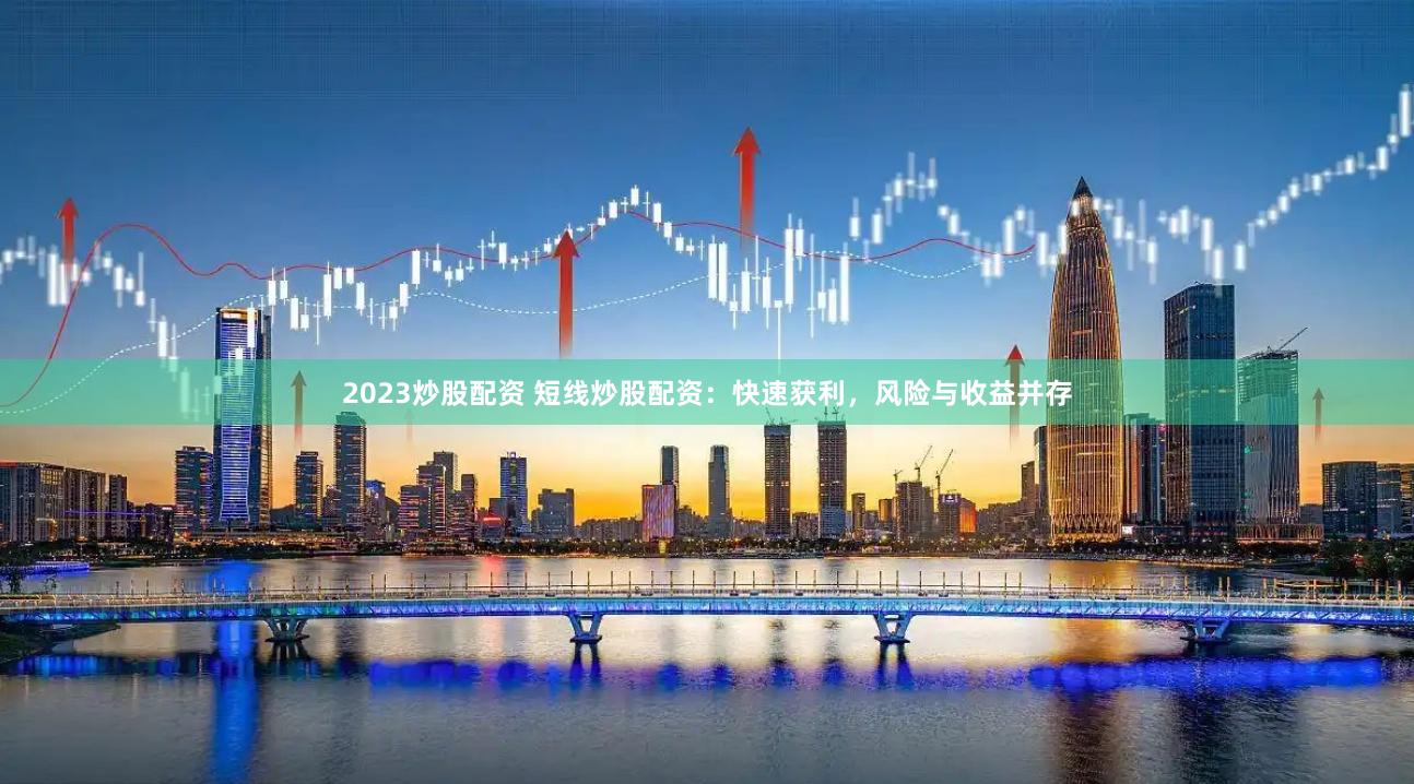 2023炒股配资 短线炒股配资：快速获利，风险与收益并存