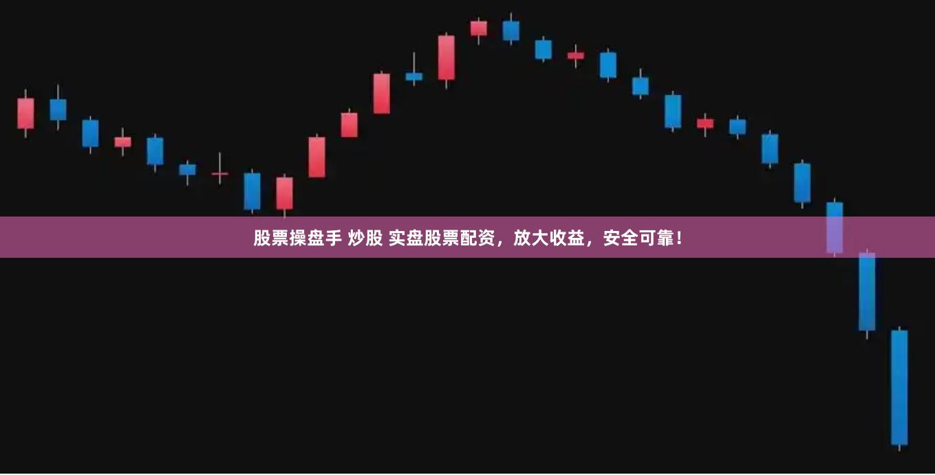 股票操盘手 炒股 实盘股票配资，放大收益，安全可靠！