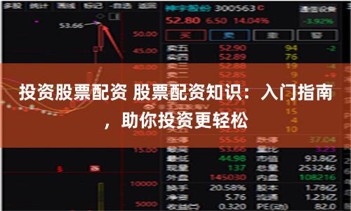 投资股票配资 股票配资知识：入门指南，助你投资更轻松