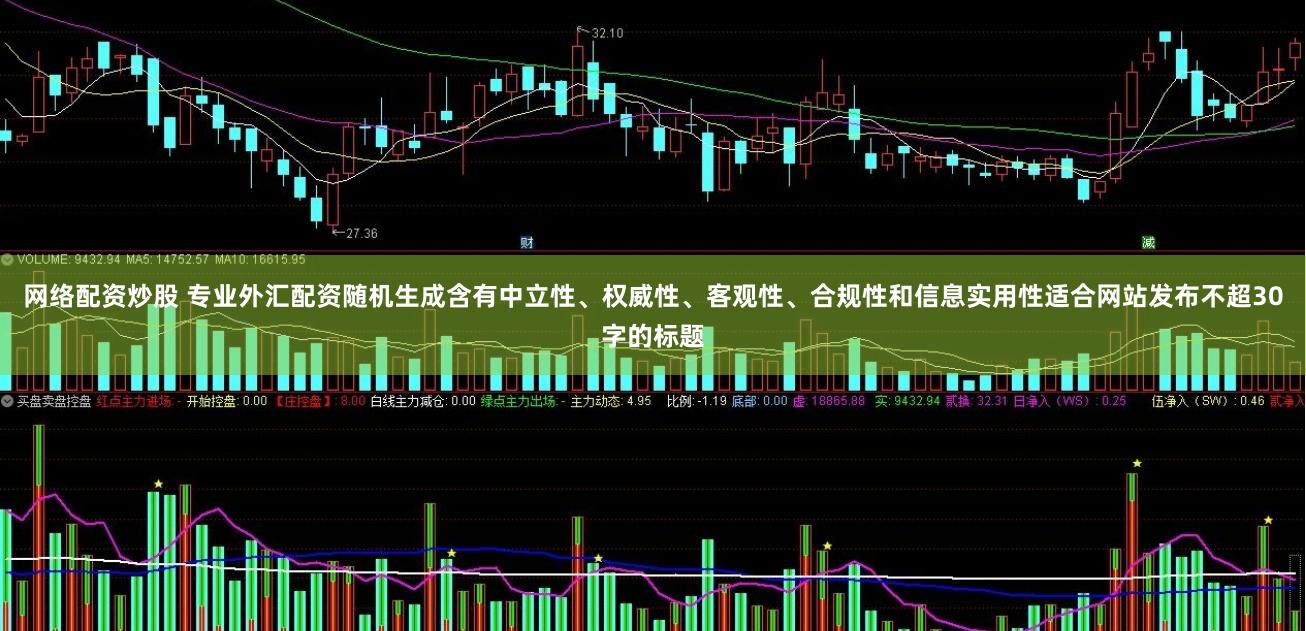 网络配资炒股 专业外汇配资随机生成含有中立性、权威性、客观性、合规性和信息实用性适合网站发布不超30字的标题