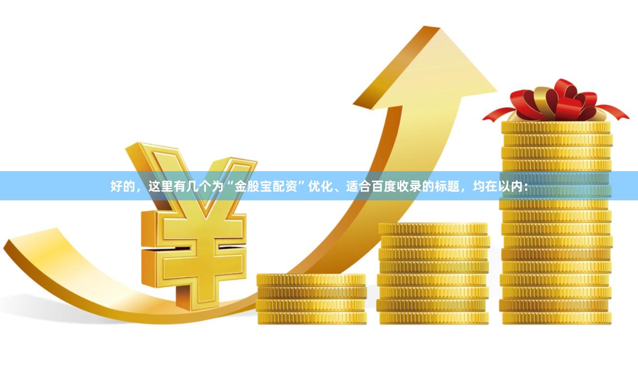 好的，这里有几个为“金股宝配资”优化、适合百度收录的标题，均在以内：