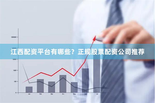 江西配资平台有哪些？正规股票配资公司推荐
