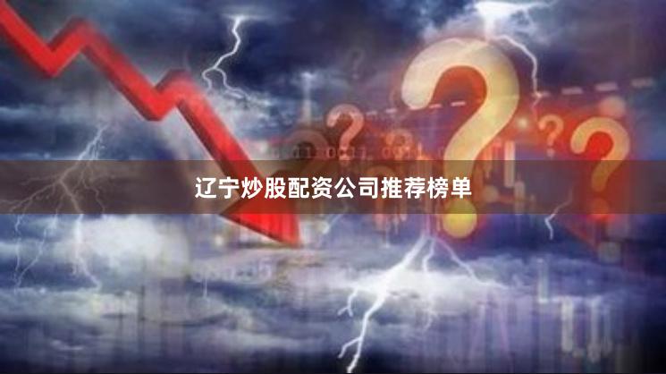 辽宁炒股配资公司推荐榜单