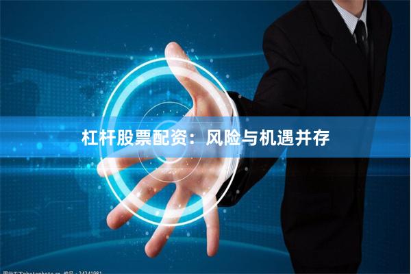 杠杆股票配资：风险与机遇并存