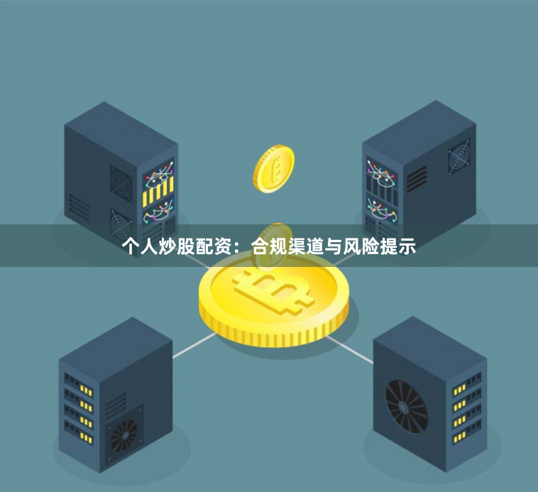 个人炒股配资：合规渠道与风险提示