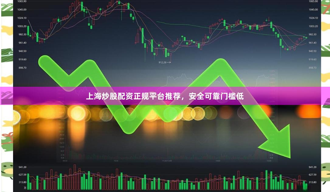 上海炒股配资正规平台推荐，安全可靠门槛低