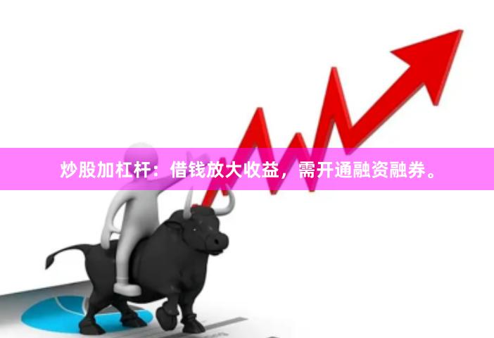 炒股加杠杆：借钱放大收益，需开通融资融券。