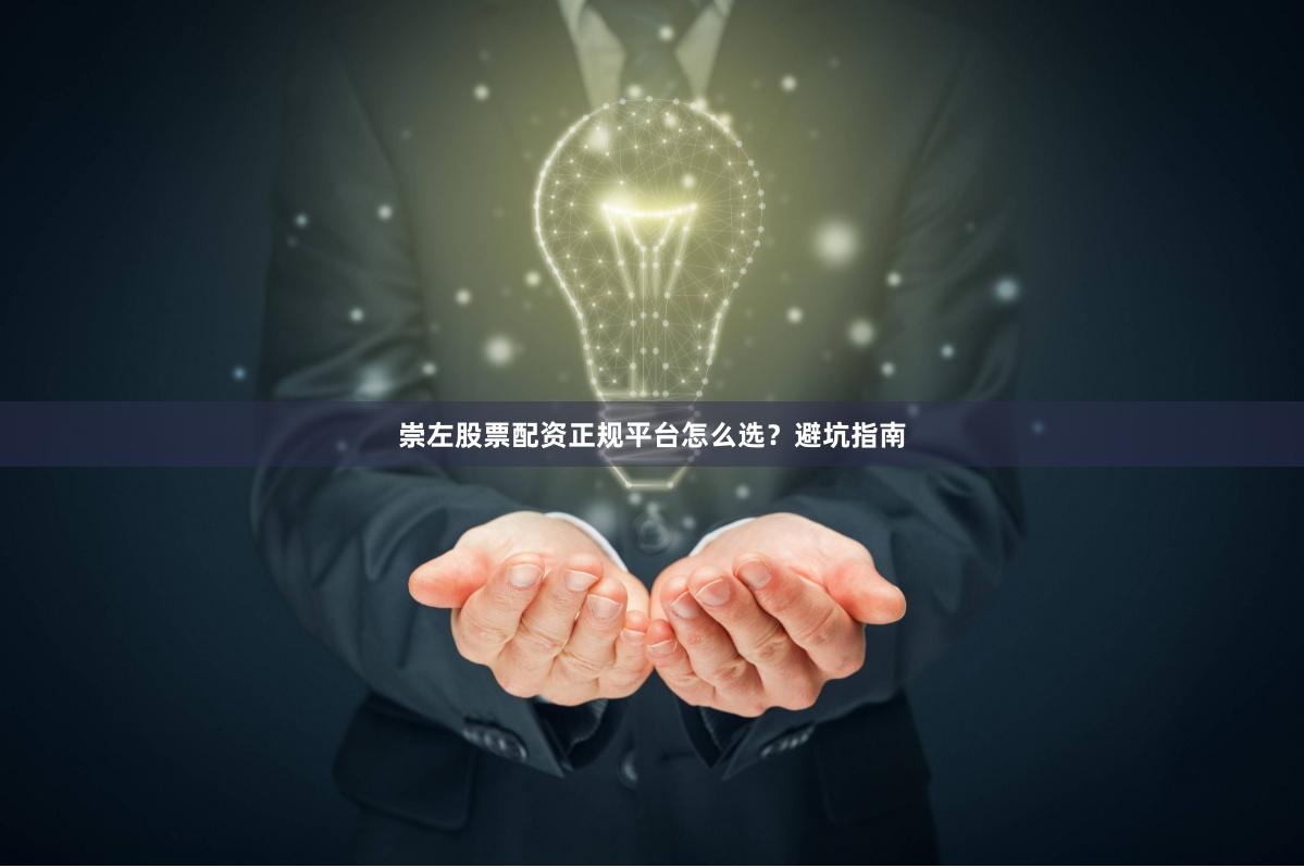 崇左股票配资正规平台怎么选？避坑指南